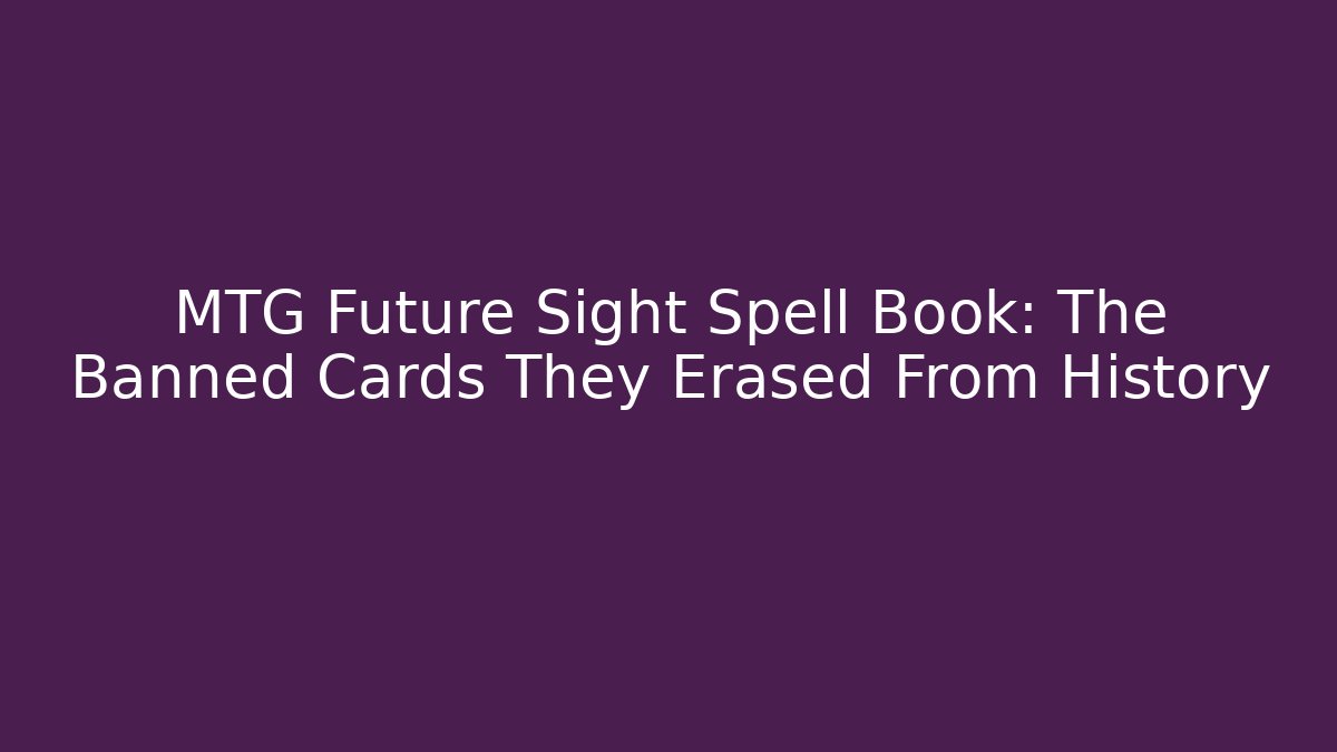 MTG Future Sight Spell Book: The Banned Cards They Erased From History