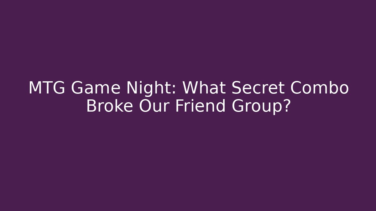 MTG Game Night: What Secret Combo Broke Our Friend Group?