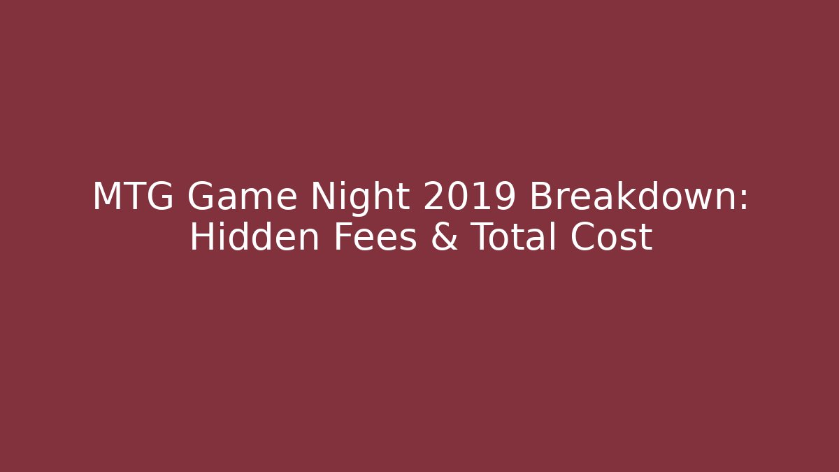 MTG Game Night 2019 Breakdown: Hidden Fees & Total Cost