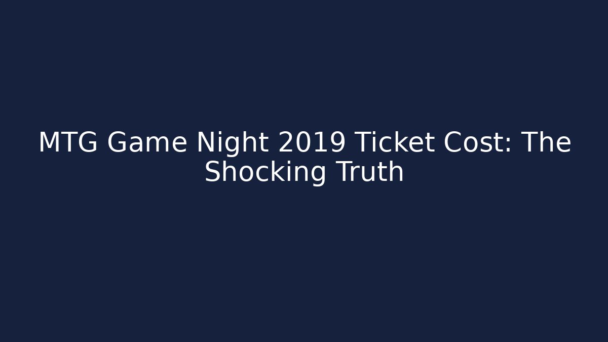 MTG Game Night 2019 Ticket Cost: The Shocking Truth - Critter Realm