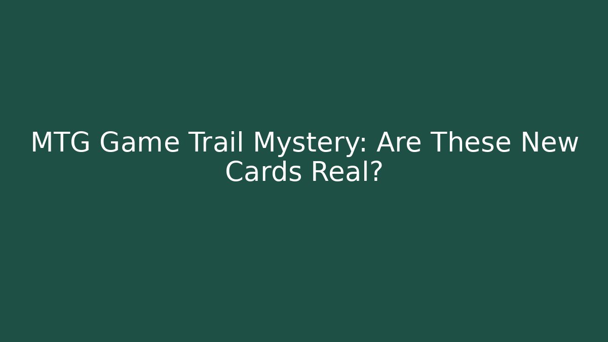 MTG Game Trail Mystery: Are These New Cards Real?