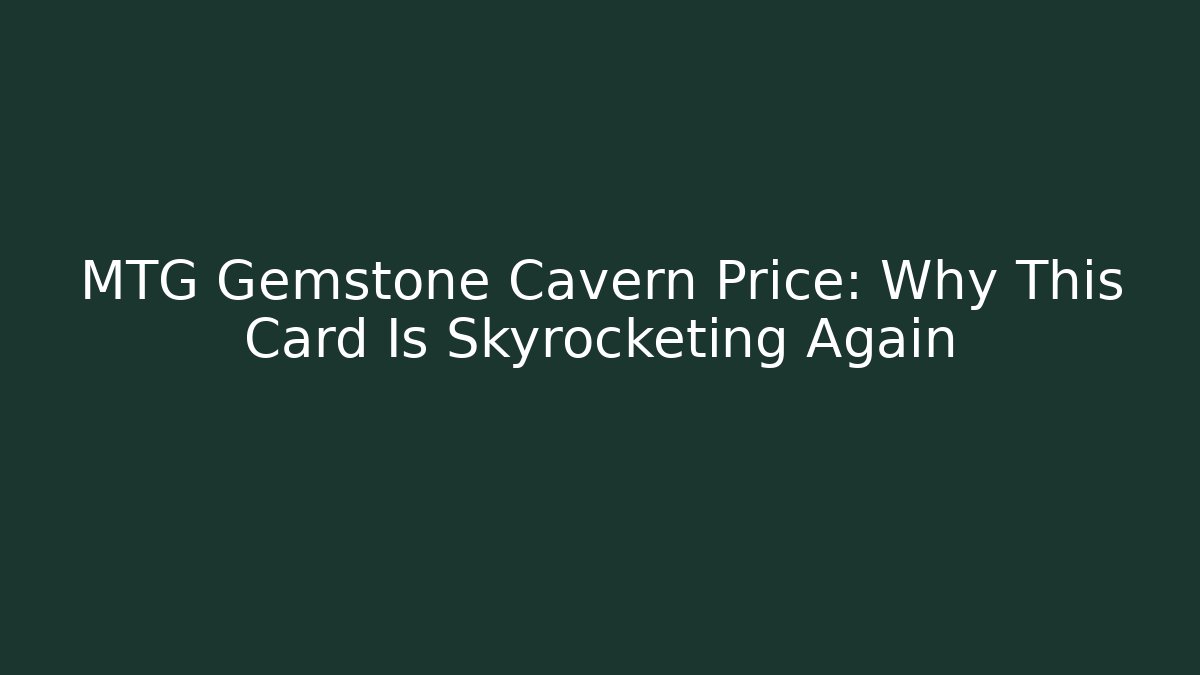 MTG Gemstone Cavern Price: Why This Card Is Skyrocketing Again
