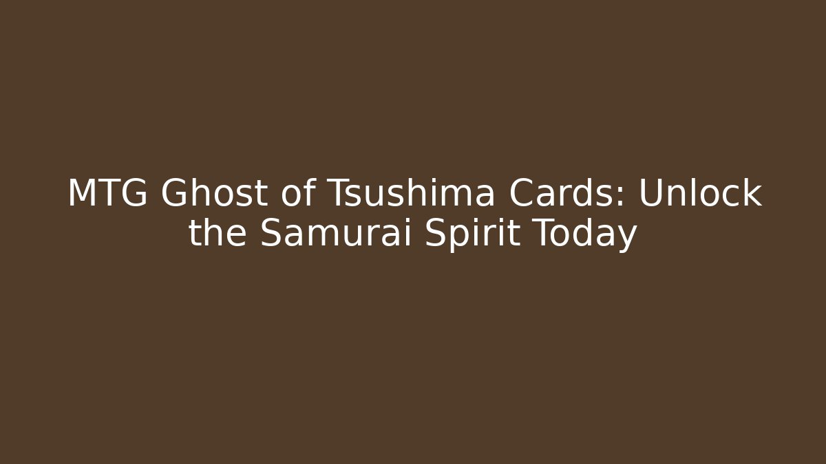 MTG Ghost of Tsushima Cards: Unlock the Samurai Spirit Today