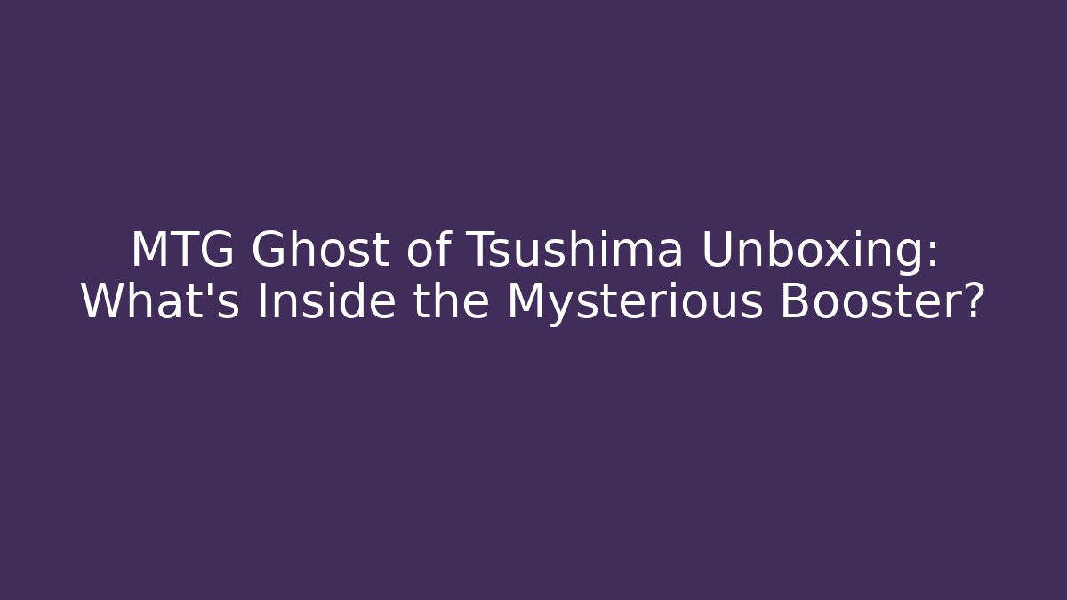 MTG Ghost of Tsushima Unboxing: What’s Inside the Mysterious Booster?