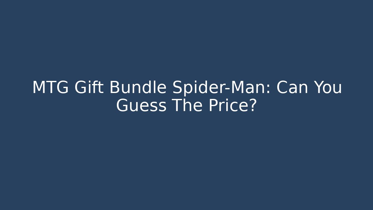 MTG Gift Bundle Spider-Man: Can You Guess The Price?