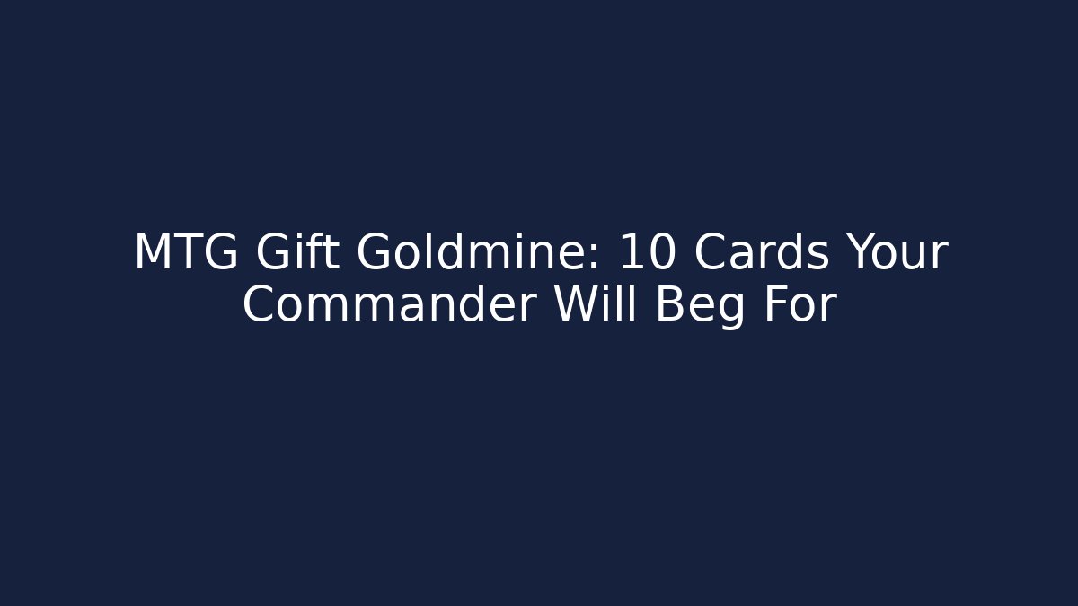 MTG Gift Goldmine: 10 Cards Your Commander Will Beg For