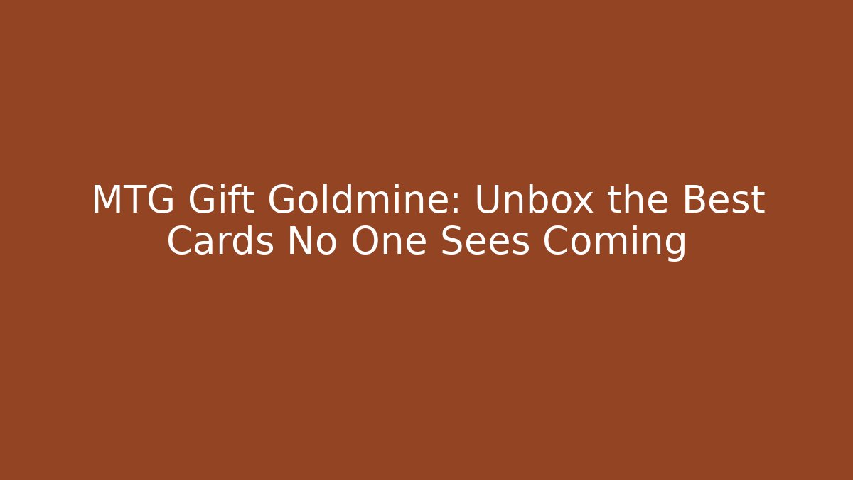MTG Gift Goldmine: Unbox the Best Cards No One Sees Coming