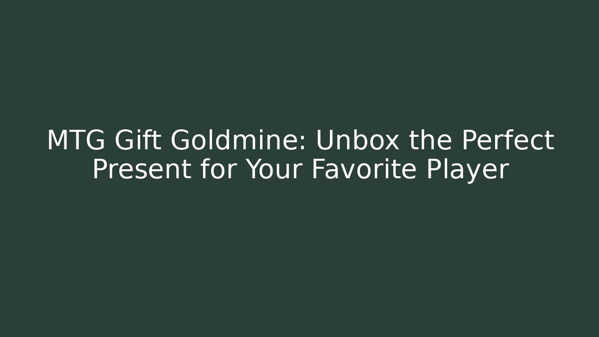 MTG Gift Goldmine: Unbox the Perfect Present for Your Favorite Player