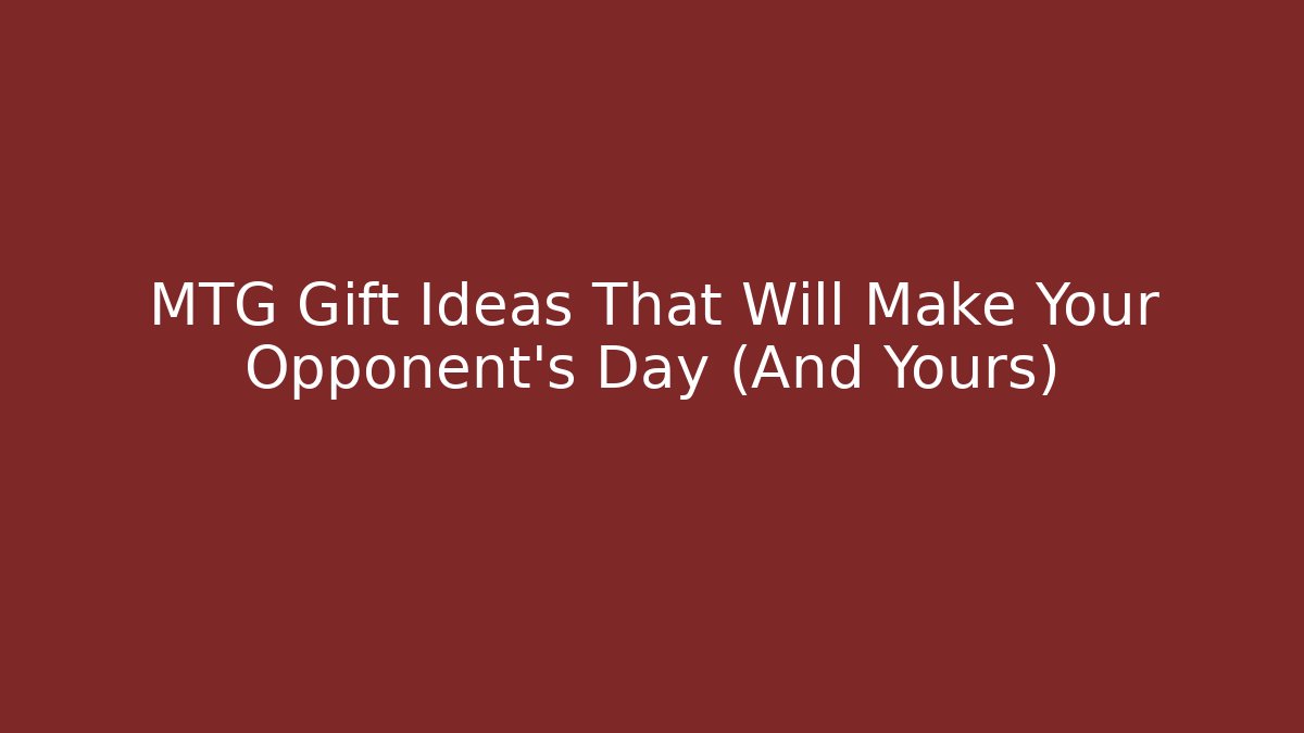 MTG Gift Ideas That Will Make Your Opponent's Day (And Yours)