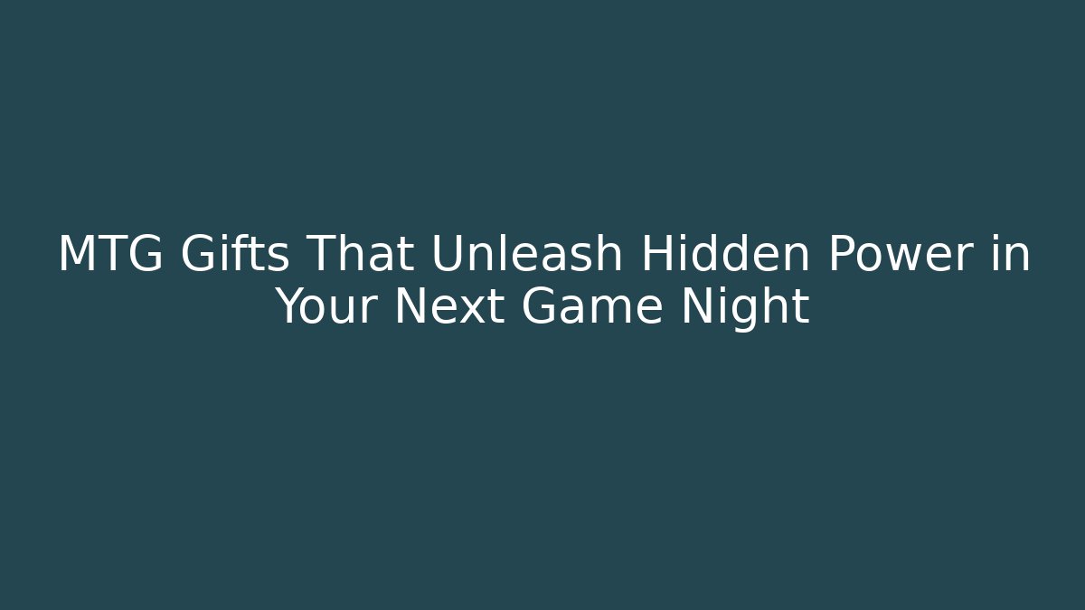 MTG Gifts That Unleash Hidden Power in Your Next Game Night