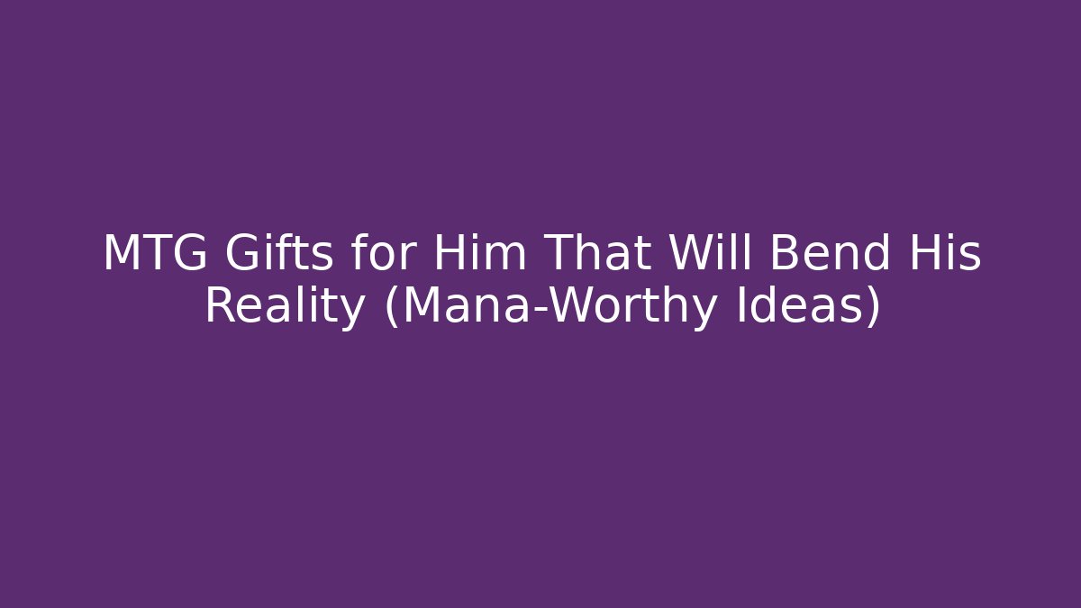 MTG Gifts for Him That Will Bend His Reality (Mana-Worthy Ideas)