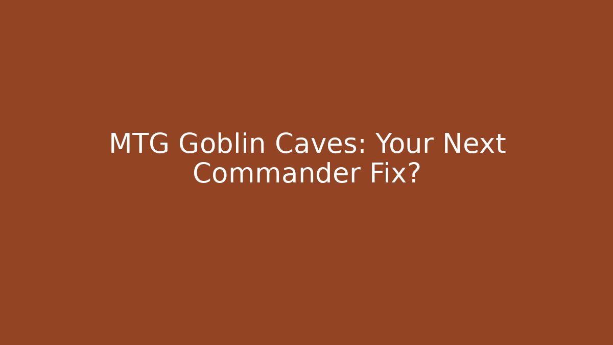 MTG Goblin Caves: Your Next Commander Fix?