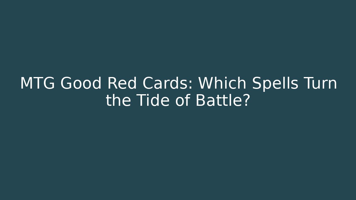 MTG Good Red Cards: Which Spells Turn the Tide of Battle?