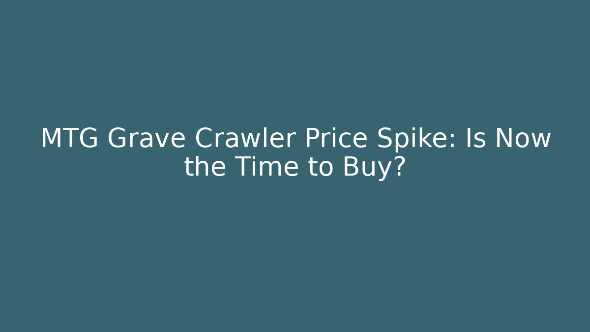 MTG Grave Crawler Price Spike: Is Now the Time to Buy?