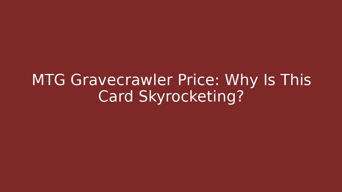 MTG Gravecrawler Price: Why Is This Card Skyrocketing?