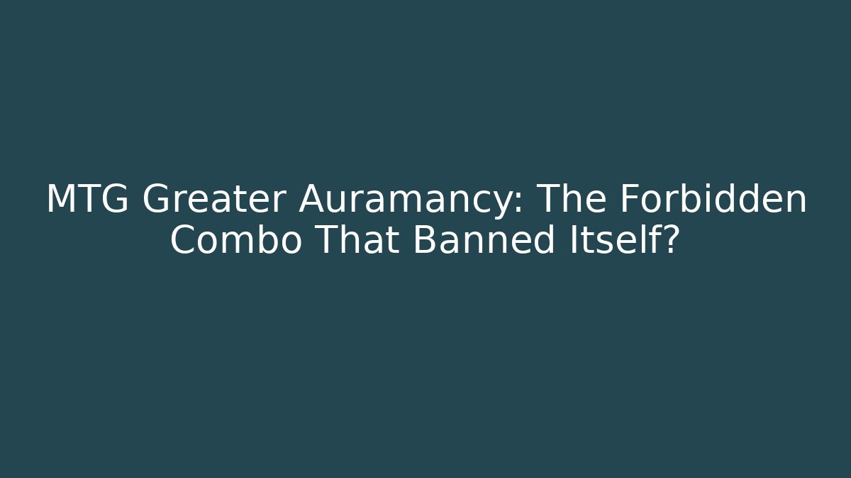 MTG Greater Auramancy: The Forbidden Combo That Banned Itself?