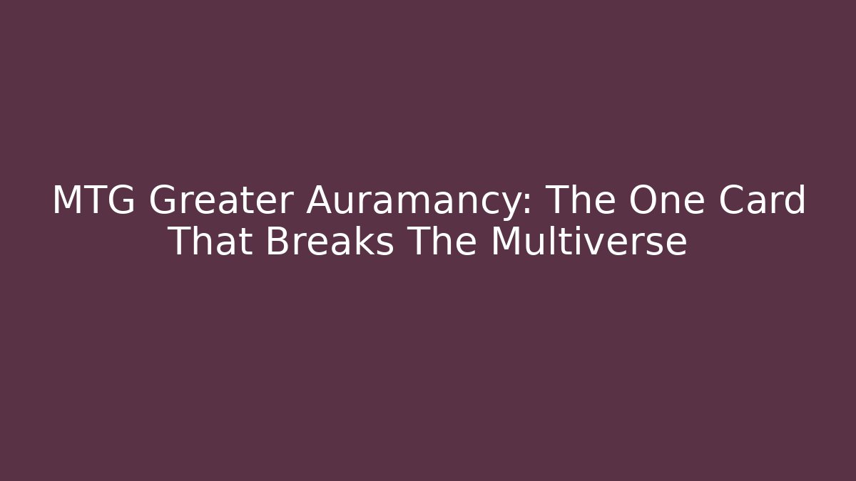 MTG Greater Auramancy: The One Card That Breaks The Multiverse