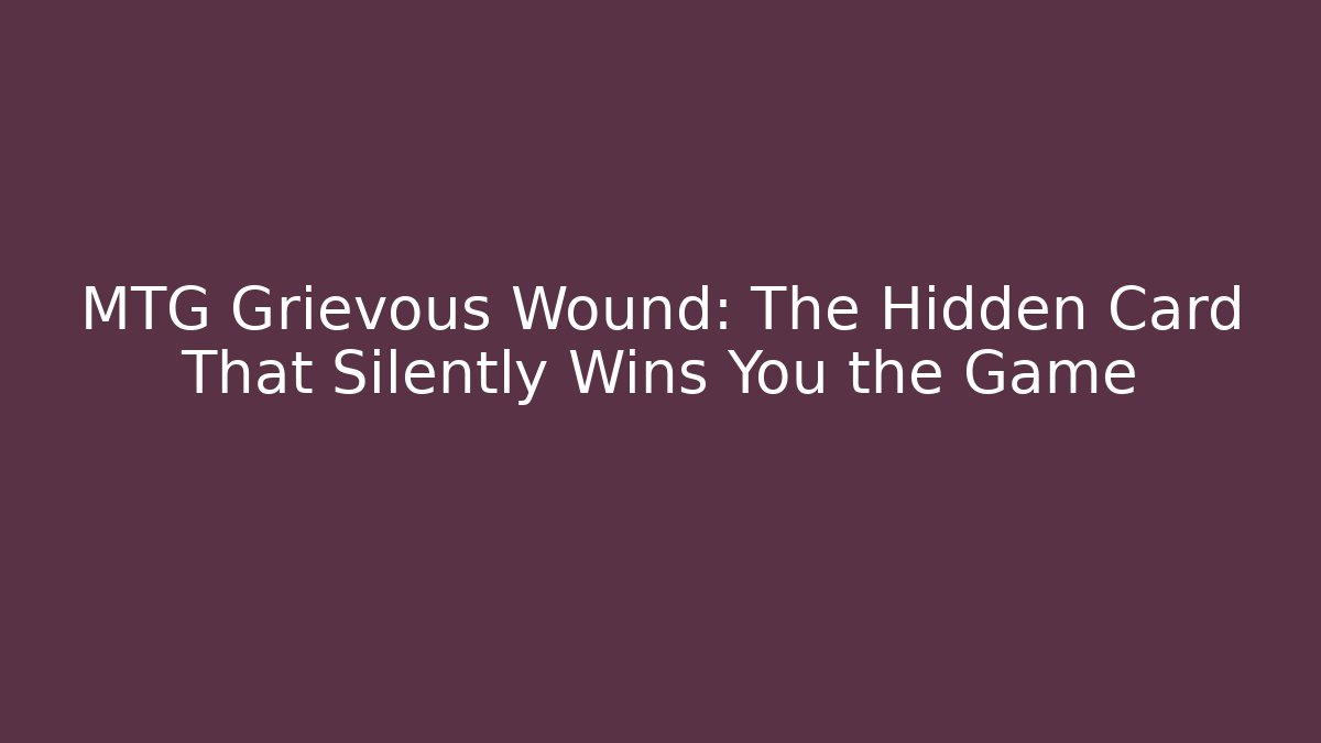 MTG Grievous Wound: The Hidden Card That Silently Wins You the Game