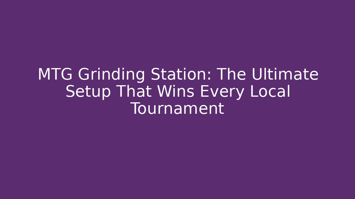 MTG Grinding Station: The Ultimate Setup That Wins Every Local Tournament