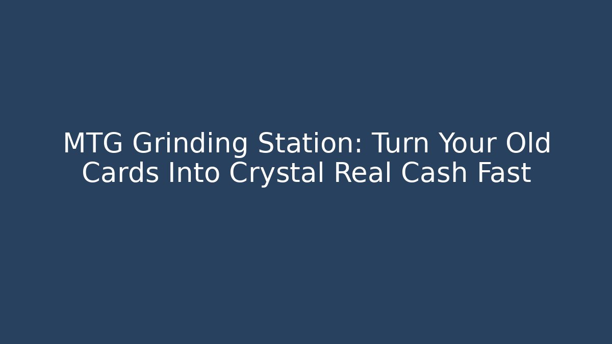 MTG Grinding Station: Turn Your Old Cards Into Crystal Real Cash Fast