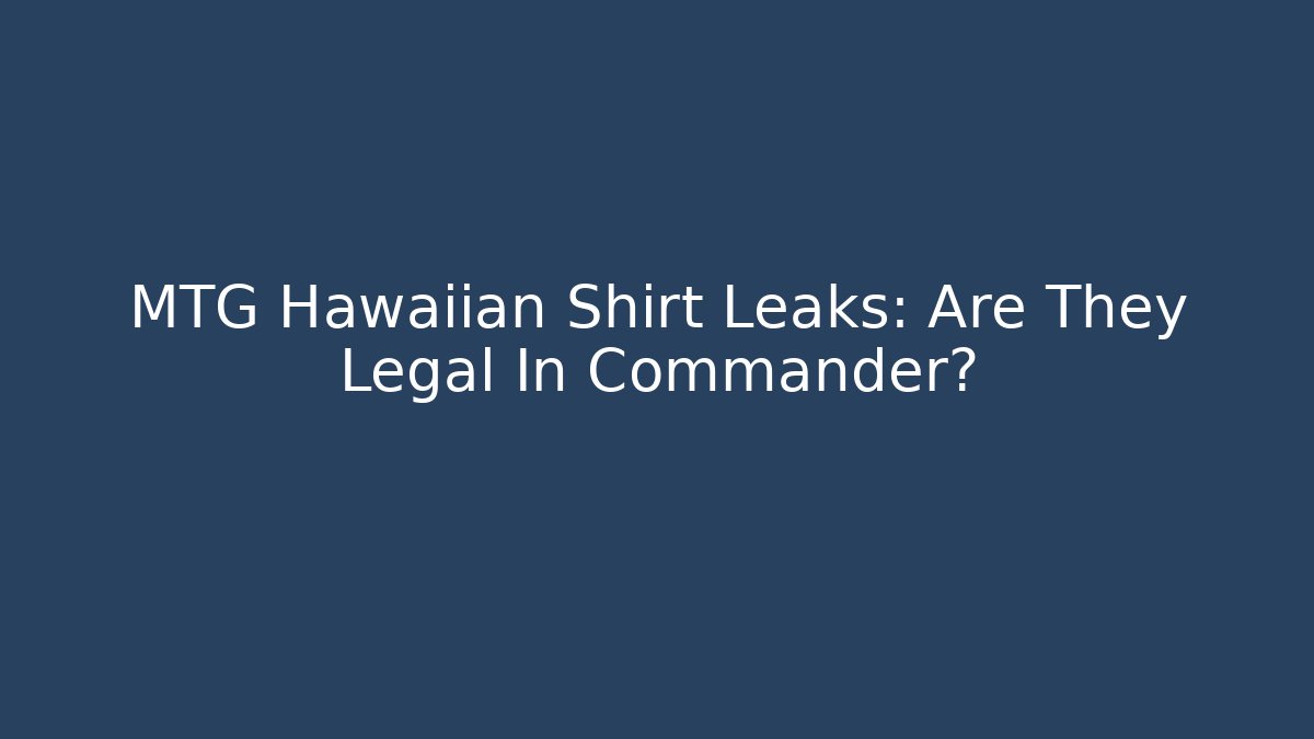 MTG Hawaiian Shirt Leaks: Are They Legal In Commander?