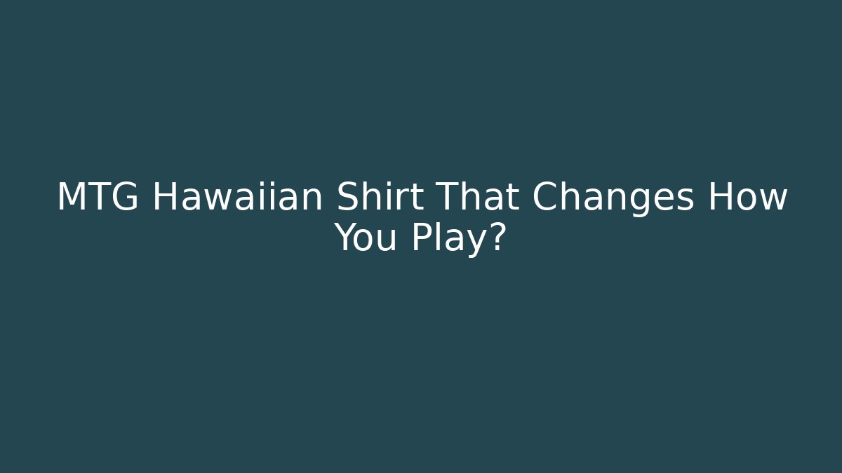 MTG Hawaiian Shirt That Changes How You Play?