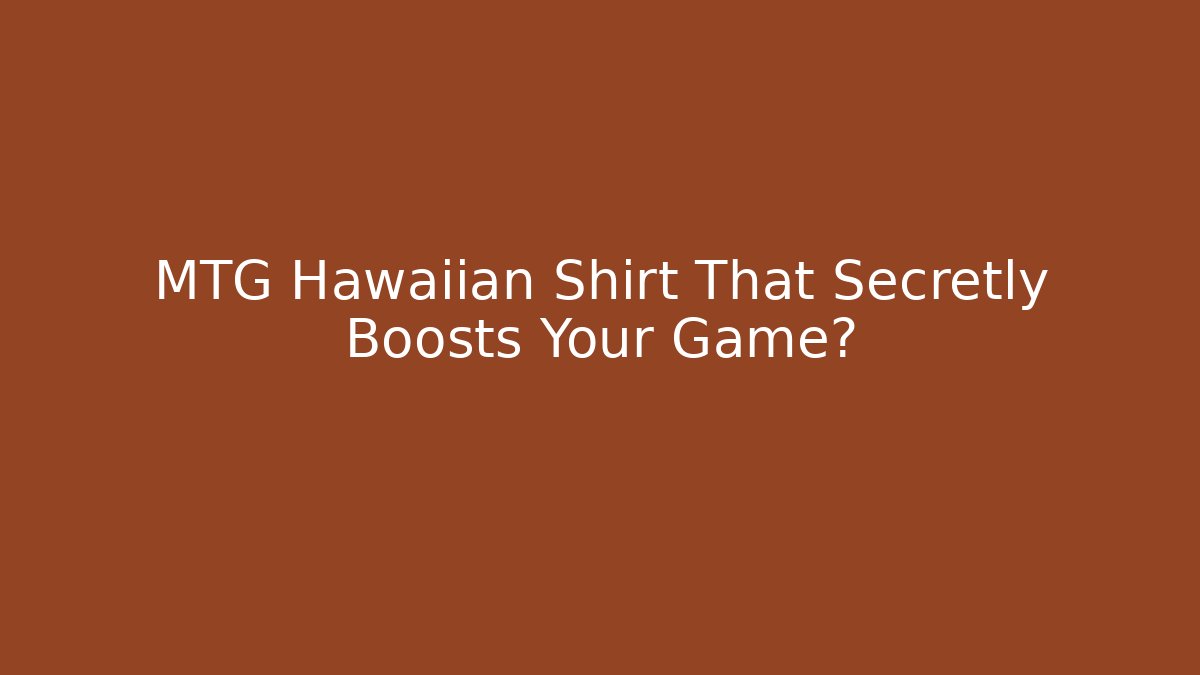 MTG Hawaiian Shirt That Secretly Boosts Your Game?
