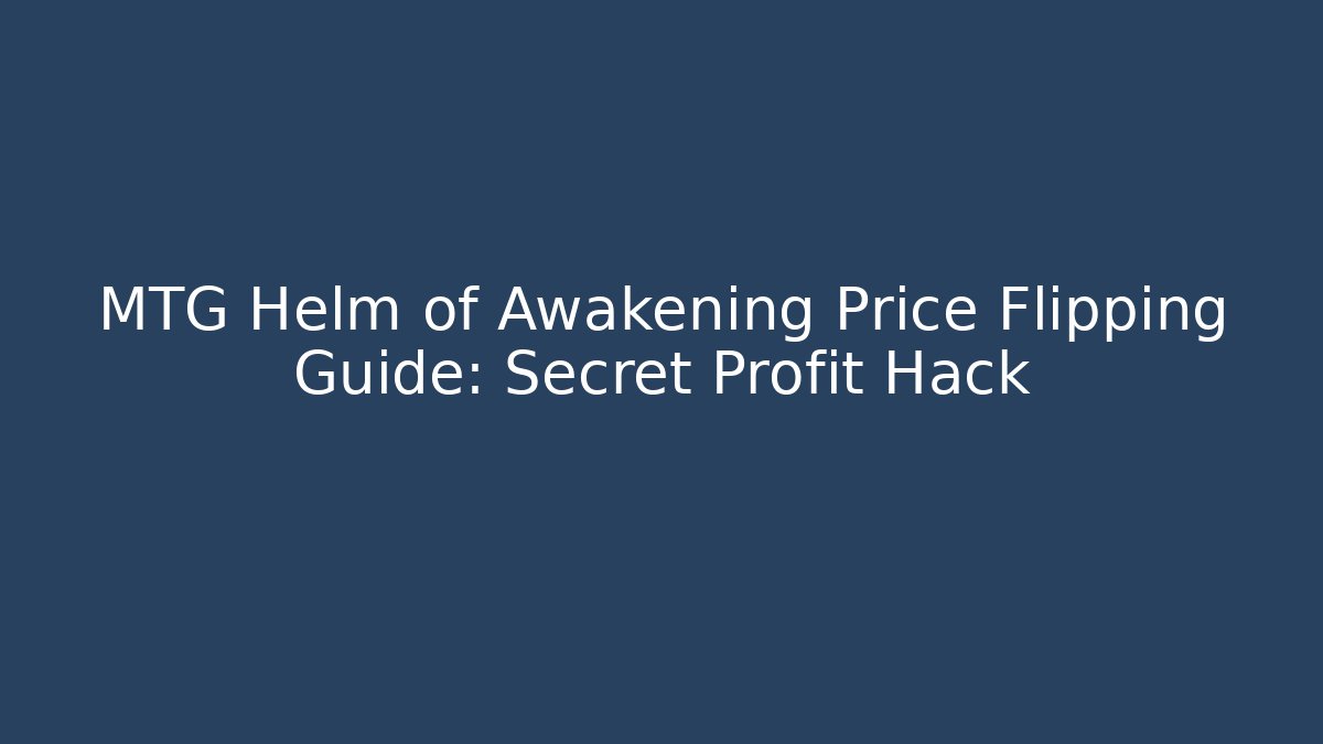 MTG Helm of Awakening Price Flipping Guide: Secret Profit Hack