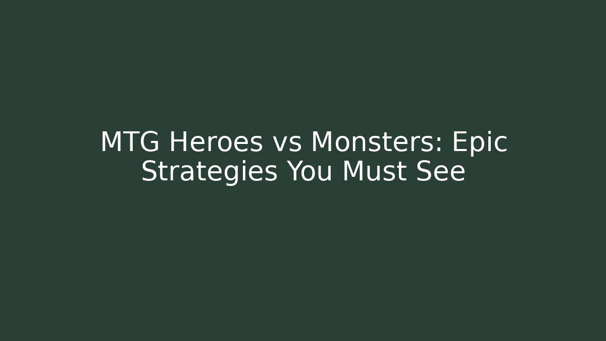 MTG Heroes vs Monsters: Epic Strategies You Must See - Critter Realm
