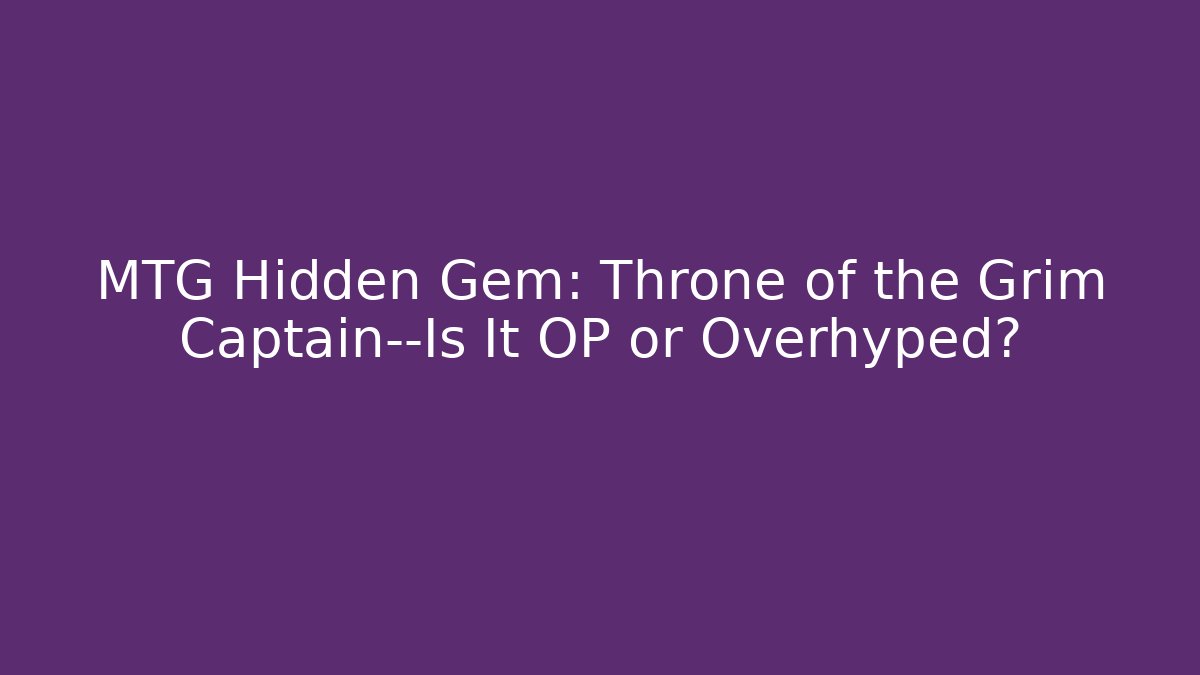 MTG Hidden Gem: Throne of the Grim Captain—Is It OP or Overhyped?
