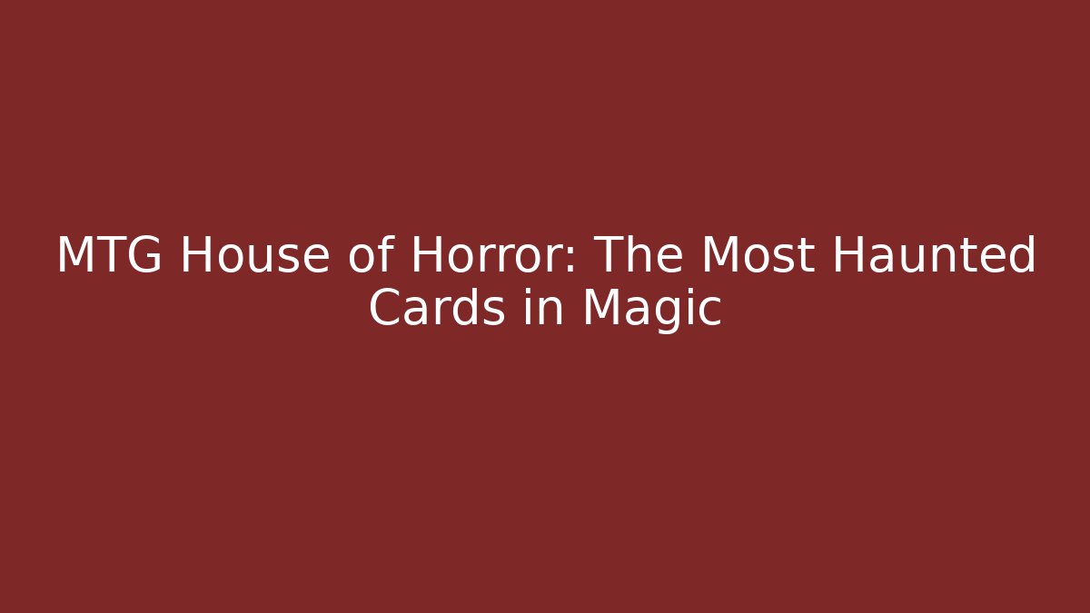MTG House of Horror: The Most Haunted Cards in Magic