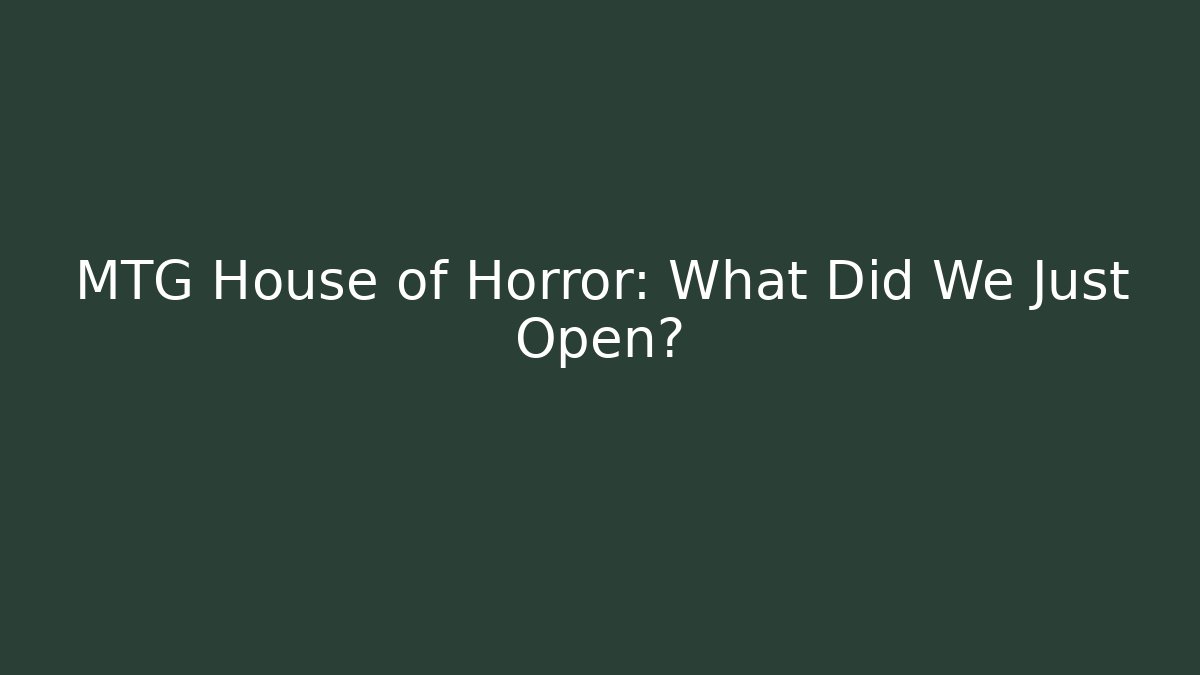 MTG House of Horror: What Did We Just Open?