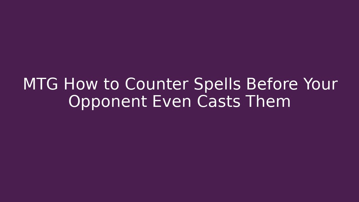 MTG How to Counter Spells Before Your Opponent Even Casts Them