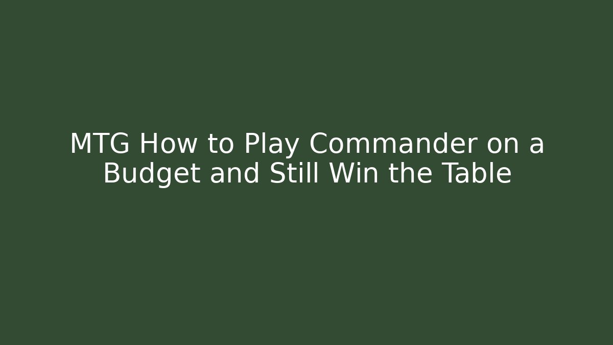 MTG How to Play Commander on a Budget and Still Win the Table
