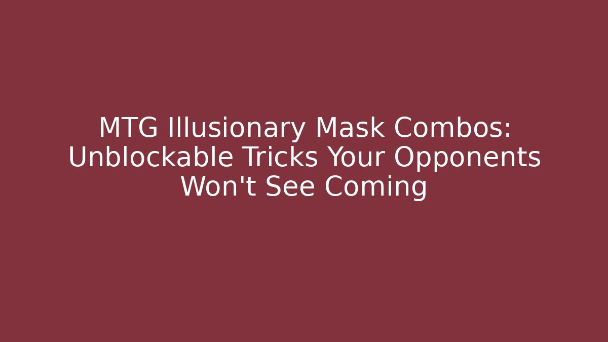 MTG Illusionary Mask Combos: Unblockable Tricks Your Opponents Won't See Coming