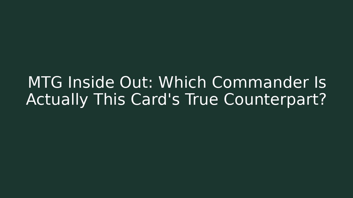 MTG Inside Out: Which Commander Is Actually This Card's True Counterpart?