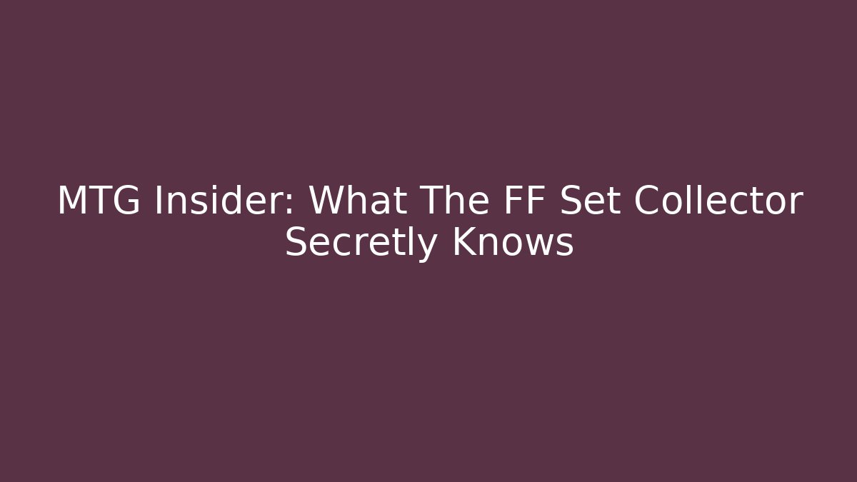 MTG Insider: What The FF Set Collector Secretly Knows