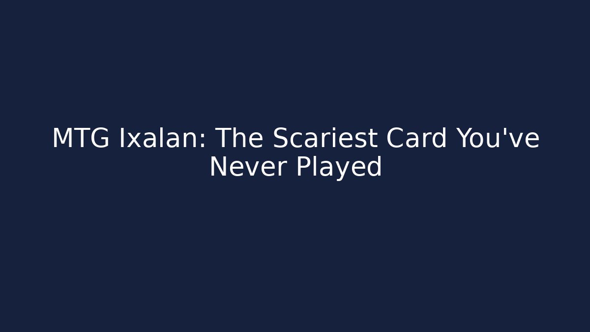 MTG Ixalan: The Scariest Card You've Never Played