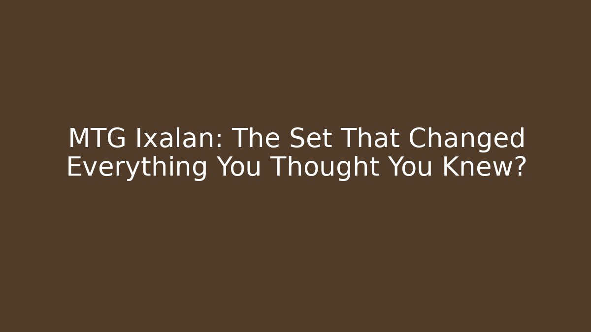 MTG Ixalan: The Set That Changed Everything You Thought You Knew? - Critter Realm