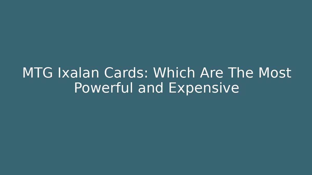 MTG Ixalan Cards: Which Are The Most Powerful and Expensive