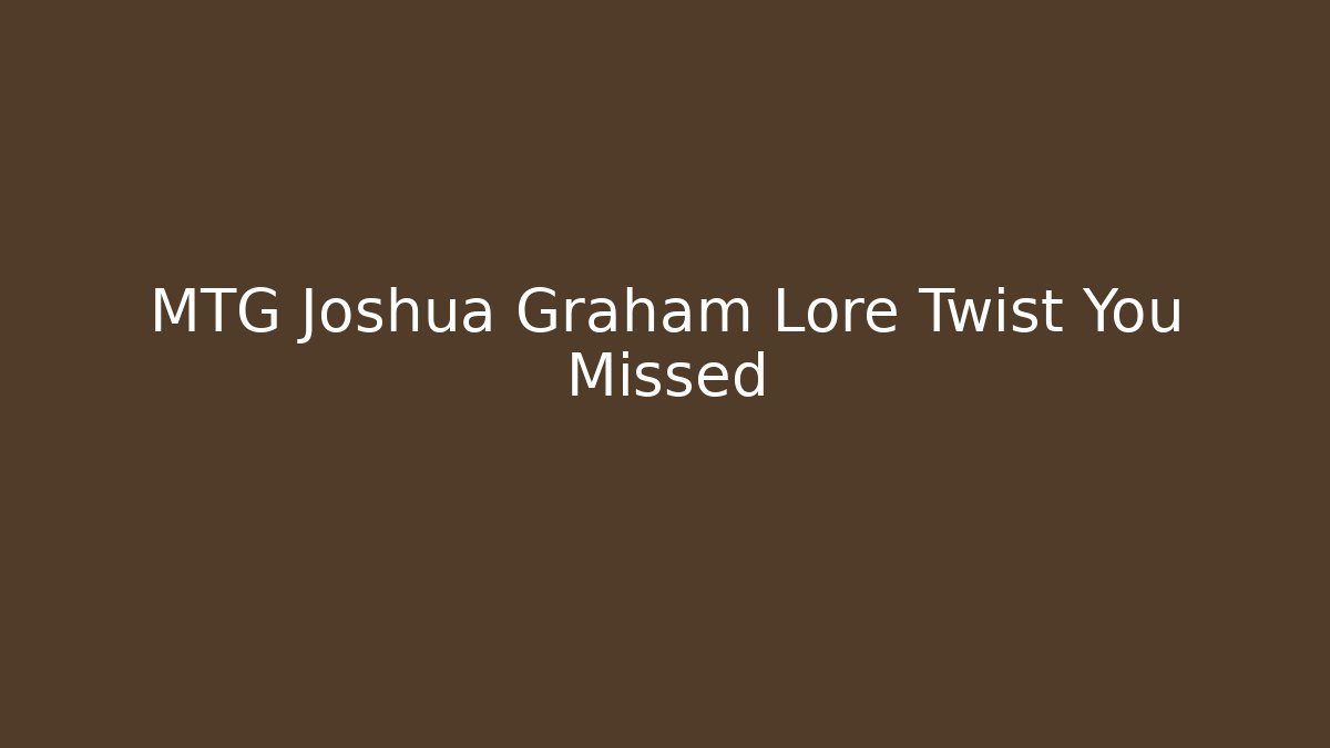 MTG Joshua Graham Lore Twist You Missed
