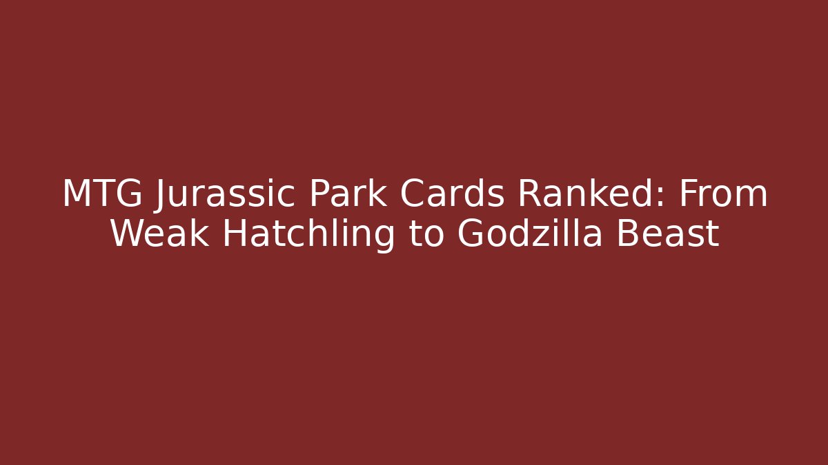 MTG Jurassic Park Cards Ranked: From Weak Hatchling to Godzilla Beast