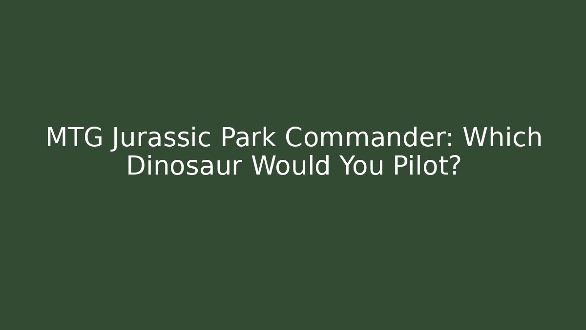 MTG Jurassic Park Commander: Which Dinosaur Would You Pilot?