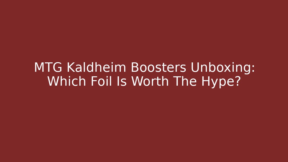 MTG Kaldheim Boosters Unboxing: Which Foil Is Worth The Hype?