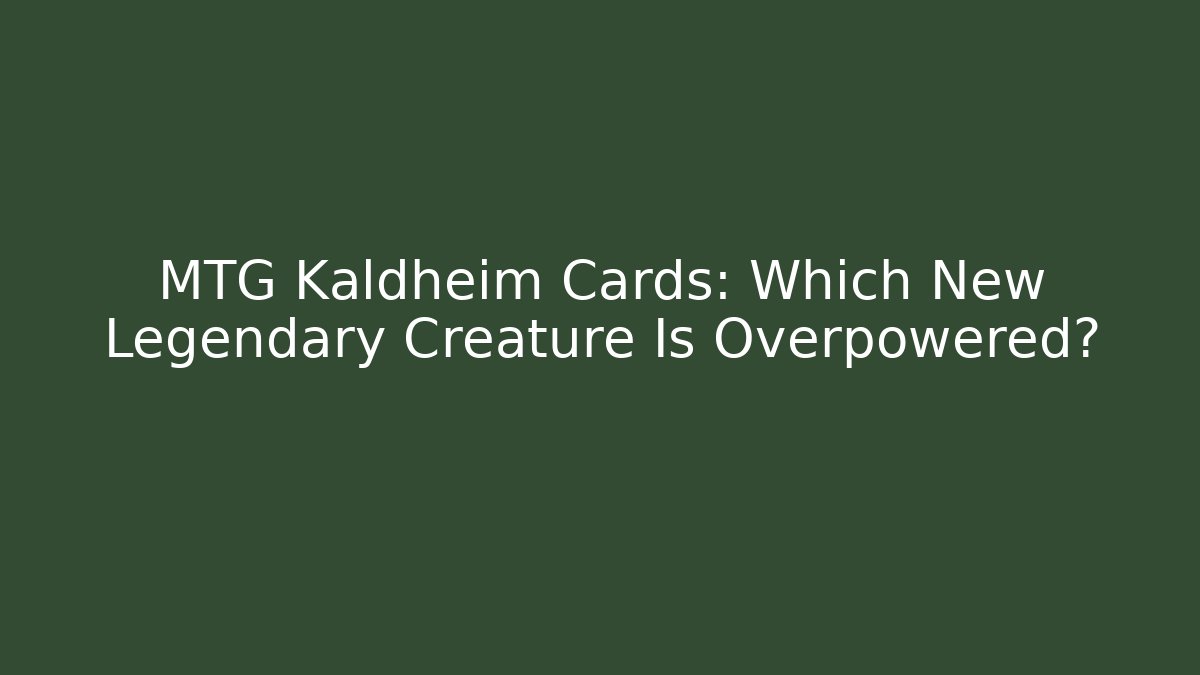 MTG Kaldheim Cards: Which New Legendary Creature Is Overpowered?