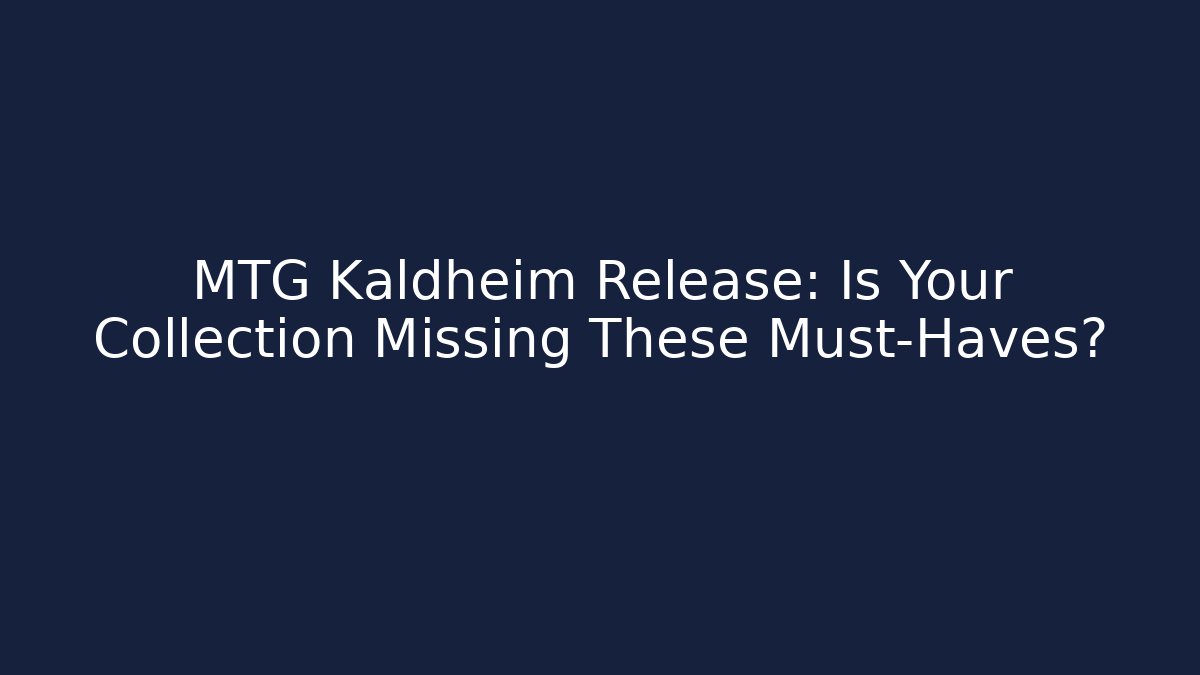 MTG Kaldheim Release: Is Your Collection Missing These Must-Haves?