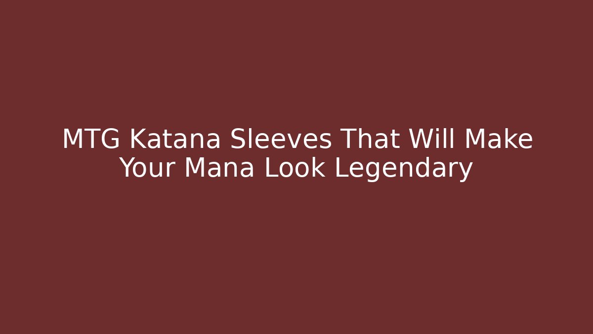MTG Katana Sleeves That Will Make Your Mana Look Legendary
