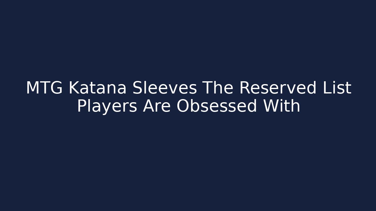 MTG Katana Sleeves The Reserved List Players Are Obsessed With
