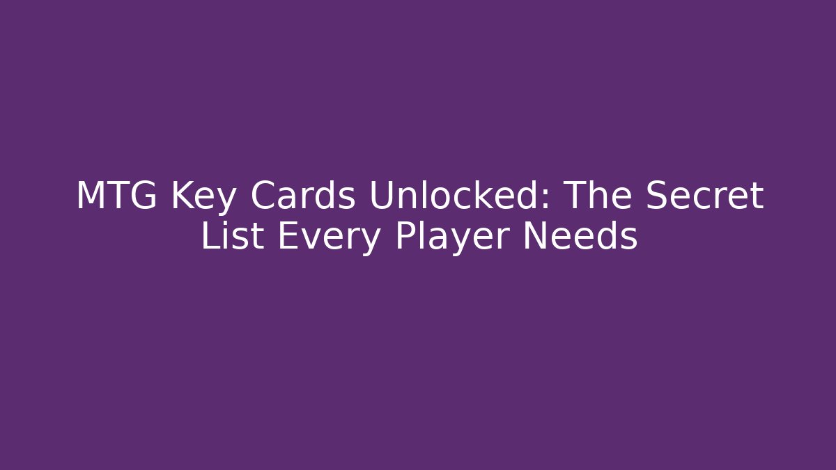MTG Key Cards Unlocked: The Secret List Every Player Needs