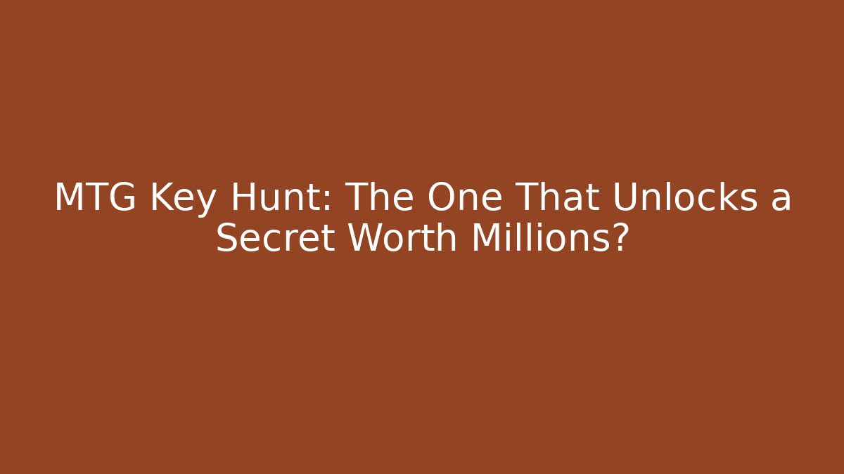 MTG Key Hunt: The One That Unlocks a Secret Worth Millions?